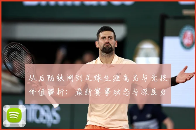 从后防铁闸到足球生涯高光与竞技价值解析：最新赛事动态与深度分析