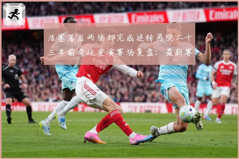 活塞落后两场却完成逆转再现二十三年前奇迹重演赛场复盘：最新赛事动态与深度分析