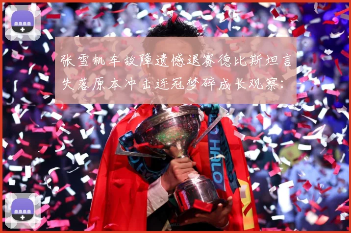 张雪机车故障遗憾退赛德比斯坦言失落原本冲击连冠梦碎成长观察：最新赛事动态与深度分析