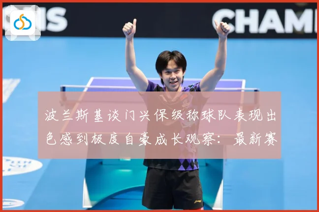 波兰斯基谈门兴保级称球队表现出色感到极度自豪成长观察：最新赛事动态与深度分析