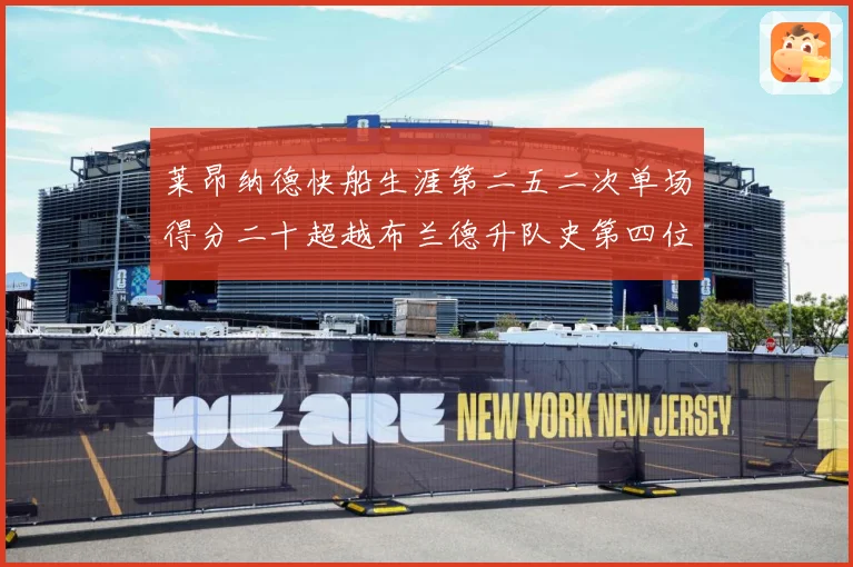 莱昂纳德快船生涯第二五二次单场得分二十超越布兰德升队史第四位赛场复盘：最新赛事动态与深度分析