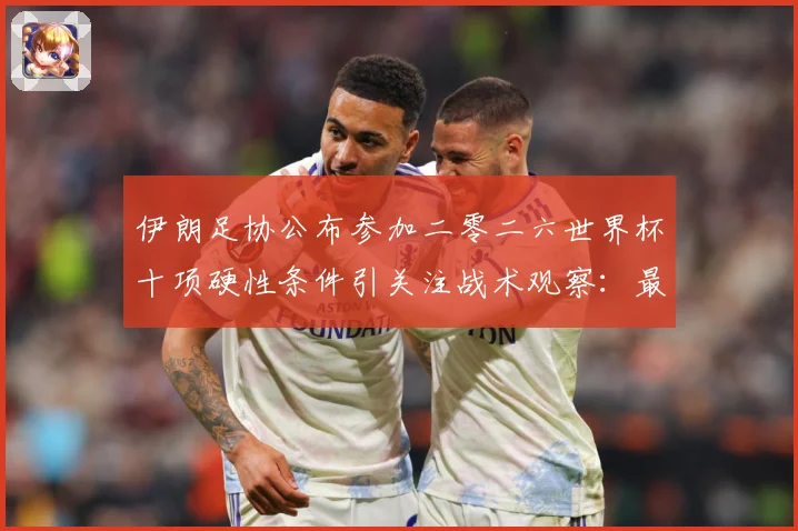 伊朗足协公布参加二零二六世界杯十项硬性条件引关注战术观察：最新赛事动态与深度分析