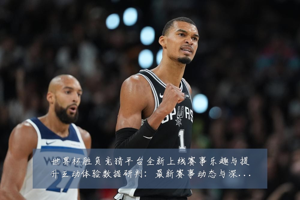 世界杯胜负竞猜平台全新上线赛事乐趣与提升互动体验数据研判:最新赛事动态与深度分析