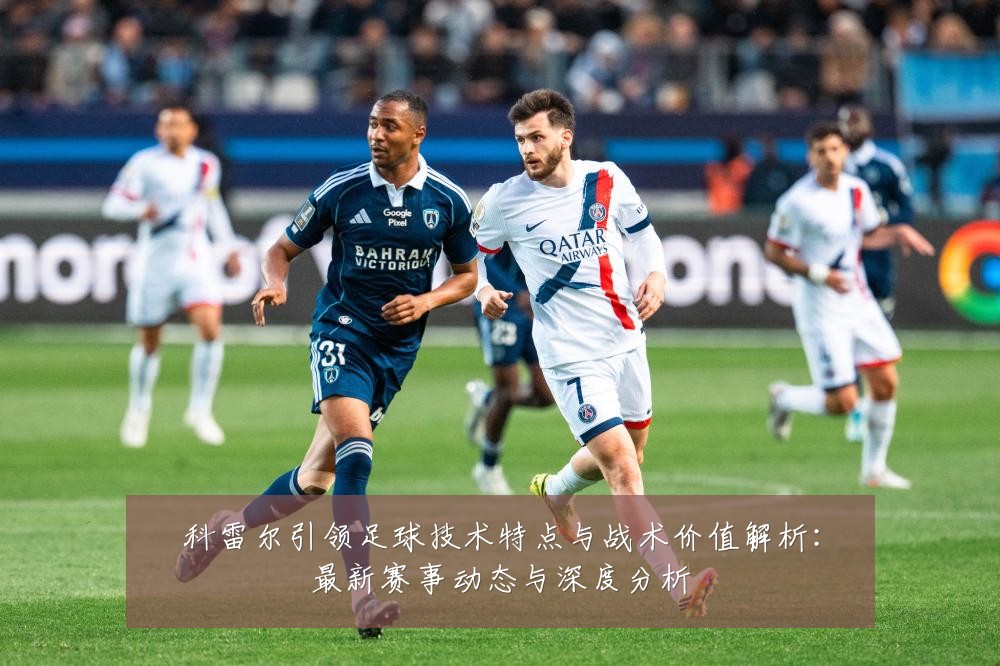 科雷尔引领足球技术特点与战术价值解析:最新赛事动态与深度分析