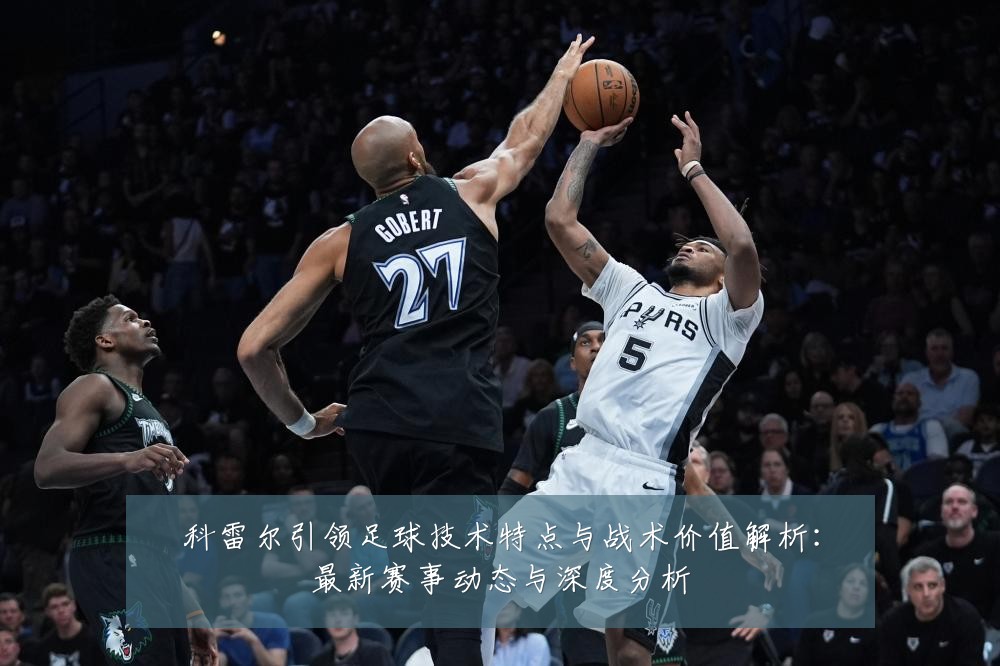 科雷尔引领足球技术特点与战术价值解析:最新赛事动态与深度分析